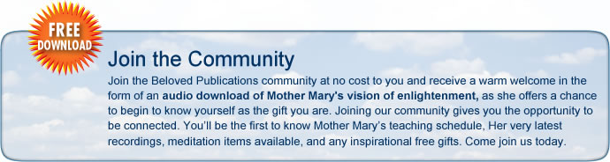 Join the Beloved Publications Community and receive a warm welcome in the form of an audio download of Mother Mary's insightful teaching on the chakras, or energy centers, in your body.